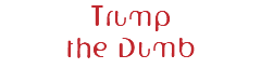 Trump the Dumb